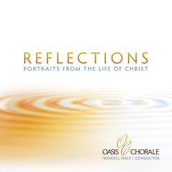 REFLECTIONS portraits from the life of Christ Oasis Chorale