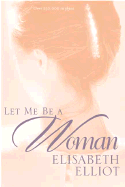 LET ME BE A WOMAN Elizabeth Elliot - Click Image to Close