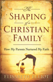 THE SHAPING OF A CHRISTIAN FAMILY Elisabeth Elliot